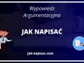 Wypowiedź argumentacyjna: jak napisać skuteczną pracę? Poradnik na jak-pisac.com.