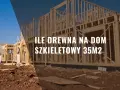 Ile kubików drewna na dom szkieletowy - uniknij kosztownych błędów