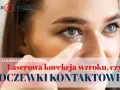 Soczewki kontaktowe: Korekcja czy trwała poprawa wzroku? Sprawdź!