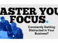 Master Your Focus. Learn how to avoid distractions and stay productive in your business.