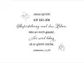 Jesus spricht: Ich bin die Auferstehung und das Leben. Wer an mich glaubt, der wird leben, ob er gleich stürbe. Johannes 11,25.