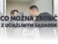 Jak skutecznie poradzić sobie z uciążliwym sąsiadem w bloku