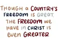Though a country's freedom is great, the freedom we have in Christ is even greater.
