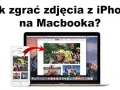 Jak zgrać zdjęcia z iPhone na Maca - proste sposoby bez problemów