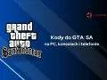 Kody do GTA: SA na PC, konsole i telefony. Chcesz zdobyć kod na czołg w San Andreas? Sprawdź!
