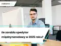 Spedytor międzynarodowy: Rola, obowiązki, zarobki i wyzwania 2025