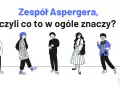 Pięcioro młodych ludzi, każdy inny. Zespół Aspergera, czyli co to w ogóle znaczy? Nie lubi zmian, ale ceni indywidualność.