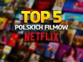 Top 5 polskich filmów na Netflix. Zastanawiasz się, co warto obejrzeć? Sprawdź nasze propozycje!