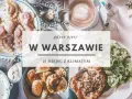 Gdzie zjeść w Warszawie? Moje TOP miejsca na każdą okazję i budżet