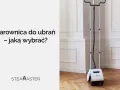 Jak wybrać parownicę do ubrań, aby uniknąć najczęstszych błędów