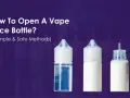 Aprende como abrir líquido vaper de forma segura. Tres métodos sencillos para tus botellas de e-líquido.