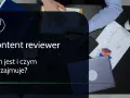 Content reviewer: Zarobki, wyzwania, przyszłość. Czy to praca dla Ciebie?