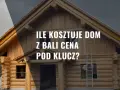 Ile kosztuje dom z bali pod klucz? Sprawdź ceny i ukryte koszty