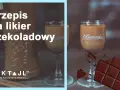 Domowy likier czekoladowy: przepis, porady i wariacje smaku