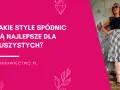 Jakie spódnice dla puszystych podkreślą Twoje atuty i styl?