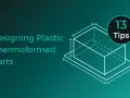 Designing plastic thermoformed parts: 13 tips for successful sheet forming.