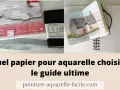 Blocs de papier et carnet de croquis ouverts sur une aquarelle. Le texte suggère : quel papier pour aquarelle choisir pour un guide ultime.