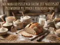 Chleb na stole, obok różne rodzaje mąki: pszenna, żytnia. Jaka mąka do chleba jest najlepsza? Przewodnik po typach i rodzajach mąki.