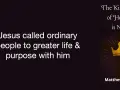 Jesus called ordinary people to a greater life and purpose, revealing that the Kingdom of Heaven is near.