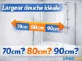 Largeur douche idéale : 70cm, 80cm, 90cm ? Une flèche indique les différentes dimensions possibles pour votre espace douche.