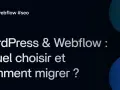 Comparaison WordPress vs Webflow : guide pour choisir et réussir votre migration de site web.