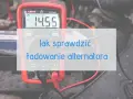 Czy alternator ładuje? Zmierz napięcie i zdiagnozuj problem!