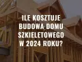 Ile kosztuje postawienie domu szkieletowego? Odkryj ukryte koszty