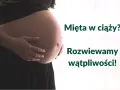 Brzuch kobiety w ciąży, z dłońmi delikatnie go obejmującymi. Obok tekst: "Mięta w ciąży? Rozwiewamy wątpliwości!".