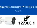 Konfiguracja kamery IP krok po kroku. Dowiedz się, jak podłączyć kamerę bez rejestratora, korzystając z adresu 127.0.0.1.