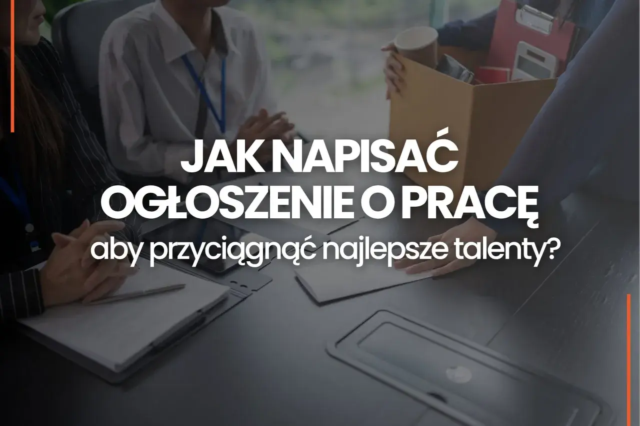 Jak napisać ogłoszenie o pracę, by przyciągnąć najlepsze talenty? Wzór i wskazówki.