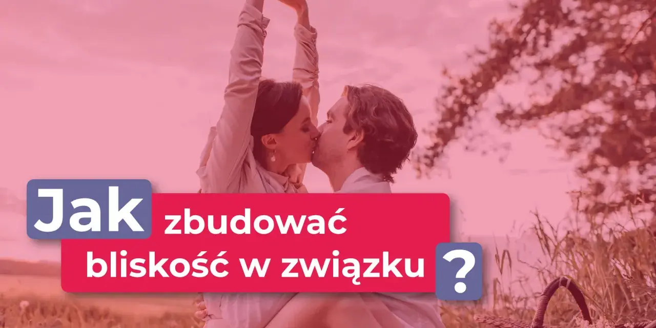 Para całuje się na tle natury. Napis: "Jak zbudować bliskość w związku?".