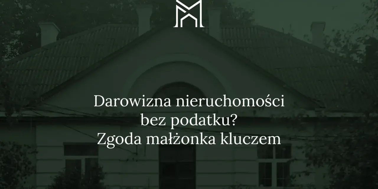 Darowizna nieruchomości bez podatku? Zgoda małżonka kluczem do sukcesu.