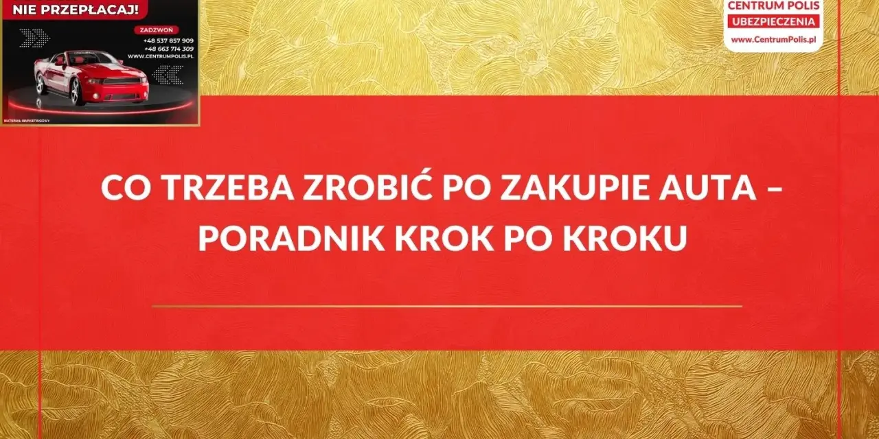 Co trzeba zrobić po zakupie auta? Poradnik krok po kroku od Centrum Polis. Szybka kalkulacja i wybór najtańszego ubezpieczenia.
