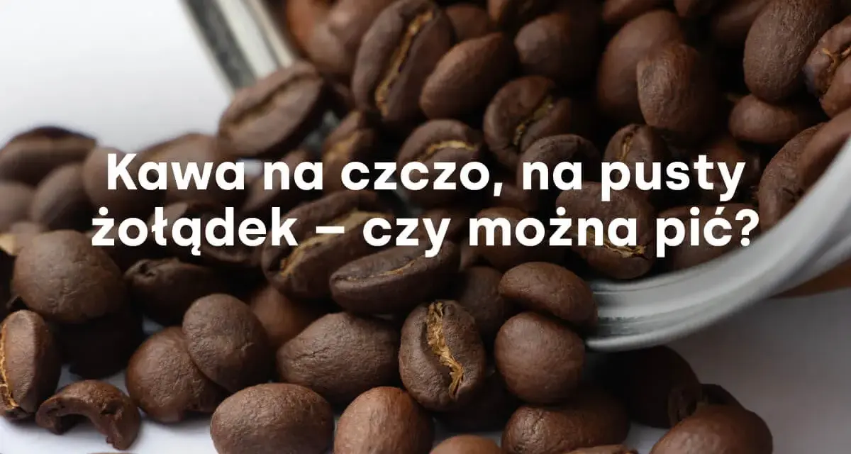Ziarna kawy rozsypane z metalowego naczynia. Tekst pyta: "Kawa na czczo, na pusty żołądek – czy można pić?".