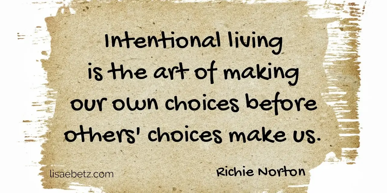 Intentional living is the art of making our own choices before others' choices make us. Richie Norton.