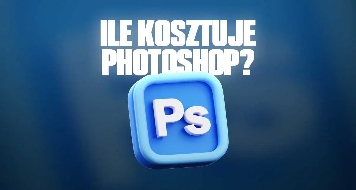 Ile kosztuje Photoshop? Ceny Adobe w Polsce i jak oszczędzić.