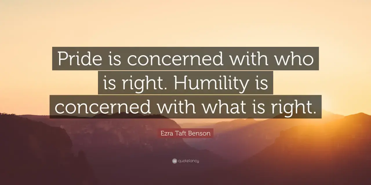 Ezra Taft Benson quote: "Pride is concerned with who is right. Humility is concerned with what is right." These humility sayings offer a profound perspective.