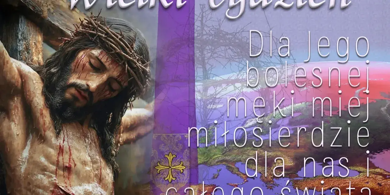 Obraz przedstawia ukrzyżowanego Jezusa, symbolizującego Triduum Paschalne. Tekst głosi: "Wielki Tydzień. Dla Jego bolesnej męki miłosierdzie dla nas i całego świata.