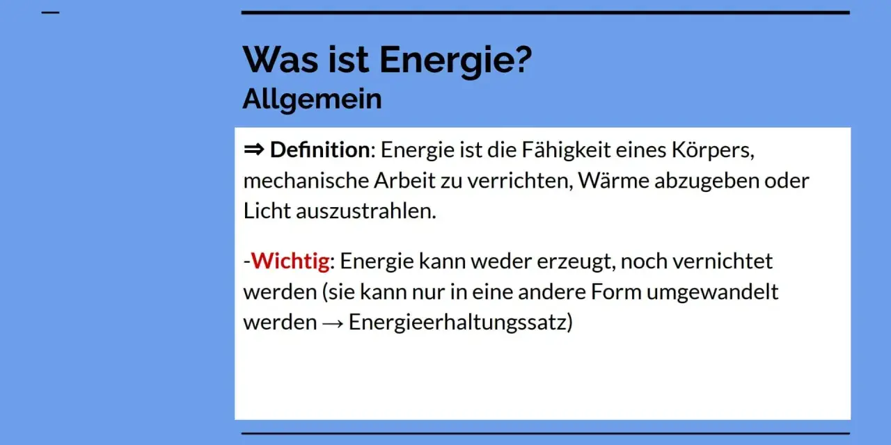 Was ist Energie? Die Fähigkeit, Arbeit zu verrichten, Wärme abzugeben oder Licht auszustrahlen. Energie kann nicht erzeugt oder vernichtet, nur umgewandelt werden.