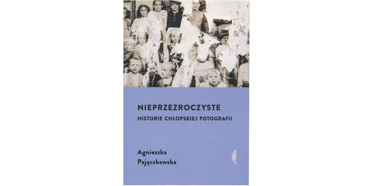 Okładka książki Agnieszki Pajączkowskiej "Nieprzezroczyste. Historie chłopskiej fotografii" z grupą dzieci na zdjęciu.
