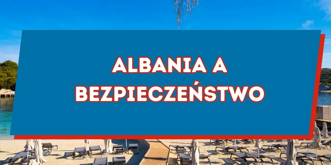 Albania wakacje czy jest bezpiecznie? Odkryj zagrożenia i porady