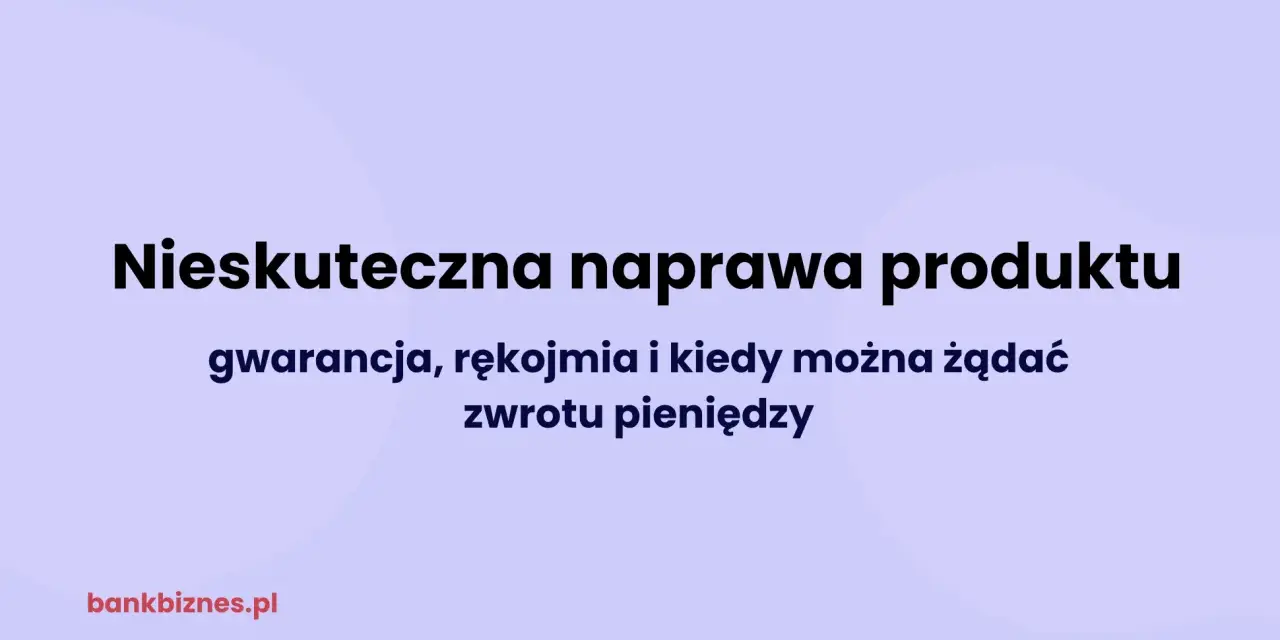Nieskuteczna naprawa produktu: gwarancja, rękojmia i kiedy można żądać zwrotu pieniędzy.