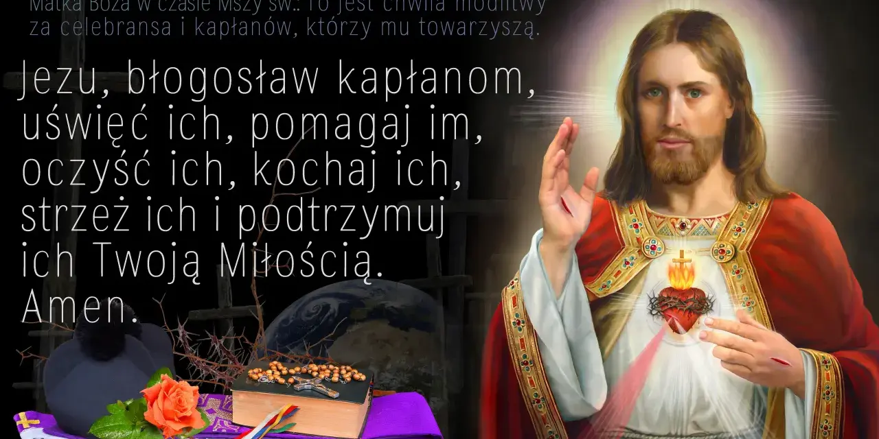Suplikacja o kapłanów: Jezu, błogosław, uświęć, pomagaj, oczyść, kochaj, strzeż i podtrzymuj ich Twoją Miłością. Amen.