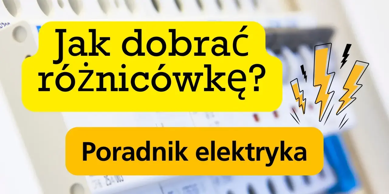 Poradnik elektryka: Jak dobrać różnicówkę? Bezpieczeństwo przede wszystkim!