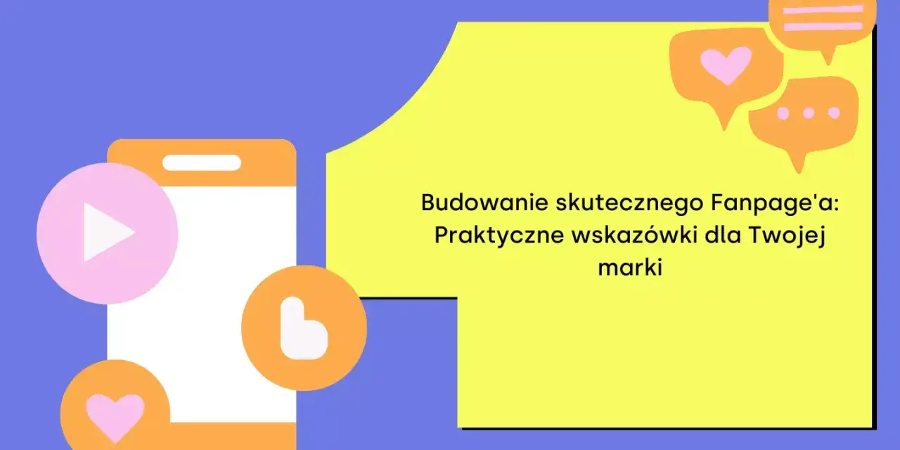 Grafika pokazuje telefon z ikonami serca i odtwarzania, obok tekst: "Budowanie skutecznego Fanpage'a: Praktyczne wskazówki dla Twojej marki".