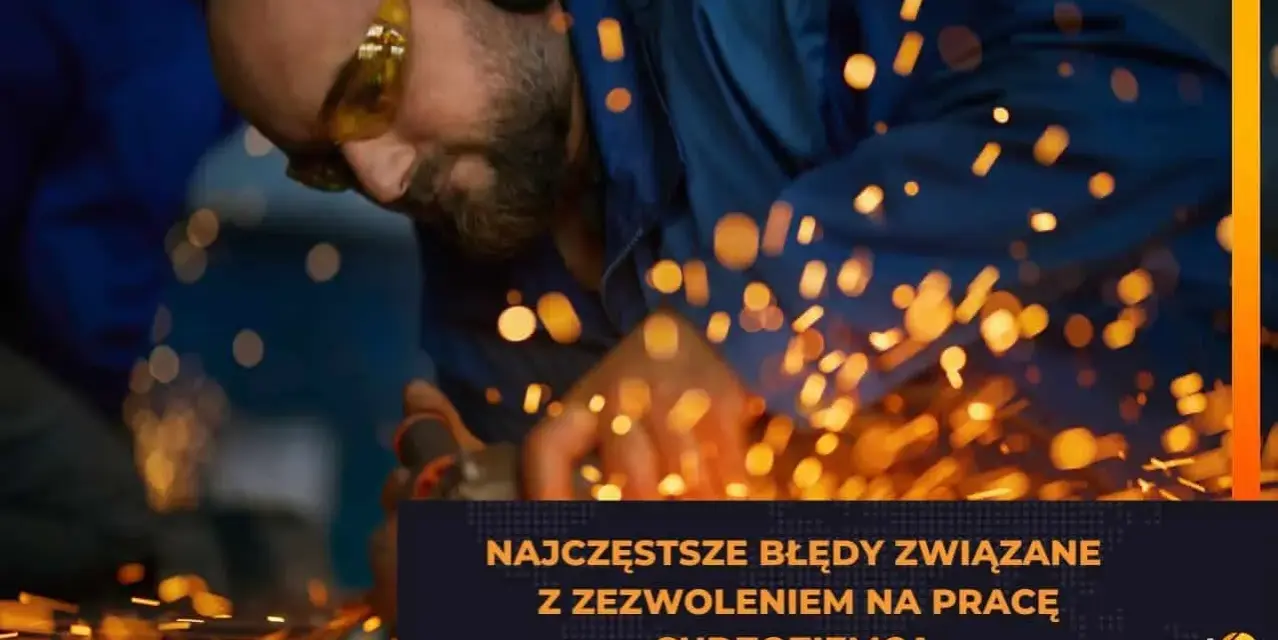 Pracownik w okularach i słuchawkach ochronnych szlifuje metal, sypiąc iskrami. Tekst: "Najczęstsze błędy związane z zezwoleniem na pracę cudzoziemca".