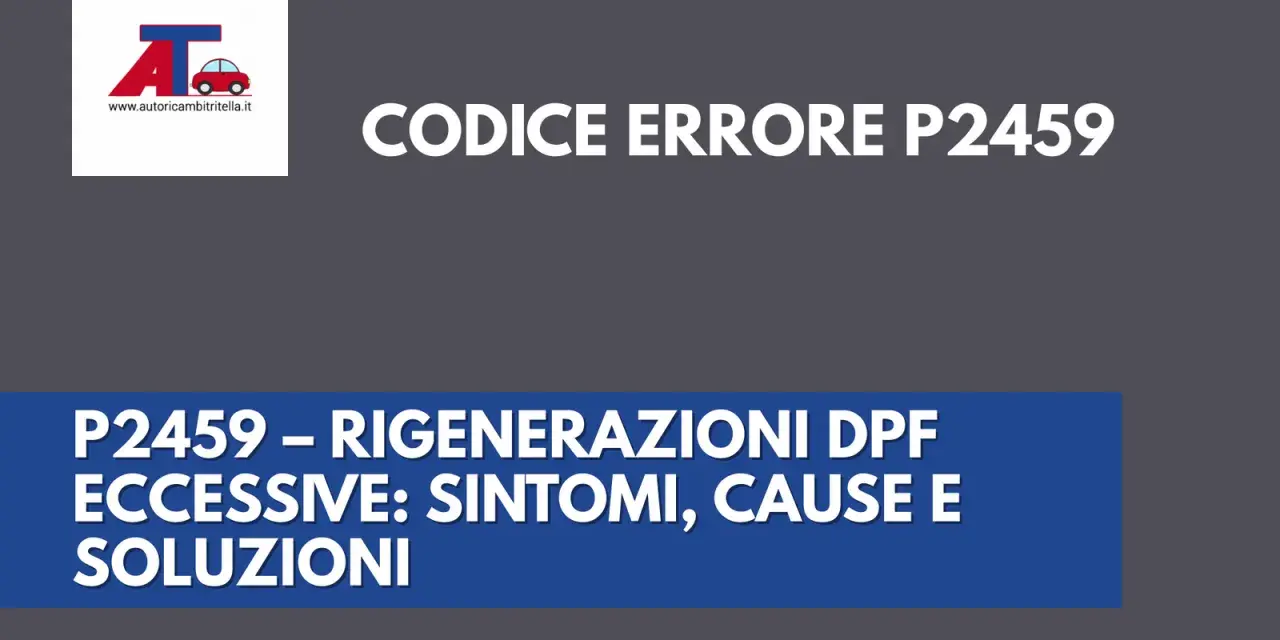 Codice errore P2459: rigenerazioni DPF eccessive su auto diesel. Sintomi, cause e soluzioni.