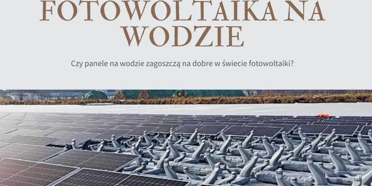 Pływające panele fotowoltaiczne na wodzie, rewolucja w świecie energii słonecznej.