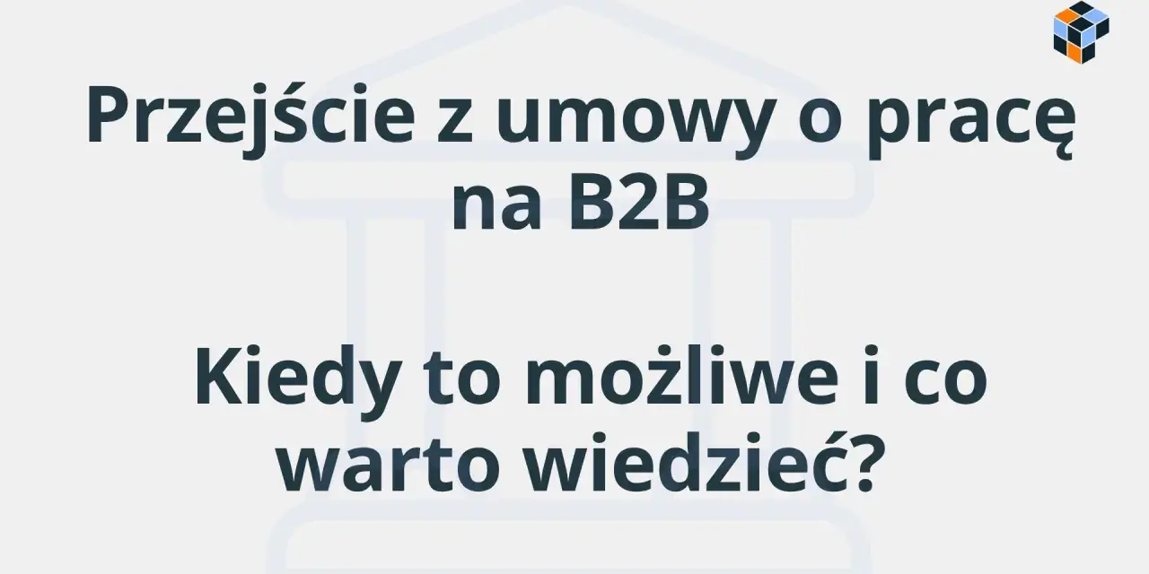 Przejście z umowy o pracę na B2B: kiedy jest możliwe i co warto wiedzieć? Dowiedz się, czym jest B2B.