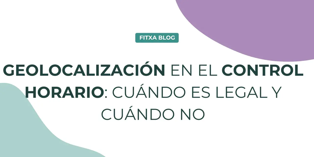 GEOLOCALIZACIÓN EN CONTROL HORARIO: ¿Cuándo es legal fichar con geolocalización? Descubre las claves.